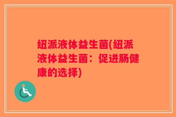 纽派液体益生菌(纽派液体益生菌：促进肠健康的选择)
