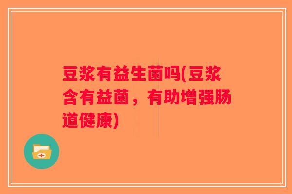 豆浆有益生菌吗(豆浆含有益菌，有助增强肠道健康)