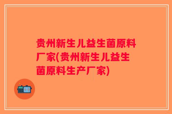 贵州新生儿益生菌原料厂家(贵州新生儿益生菌原料生产厂家)