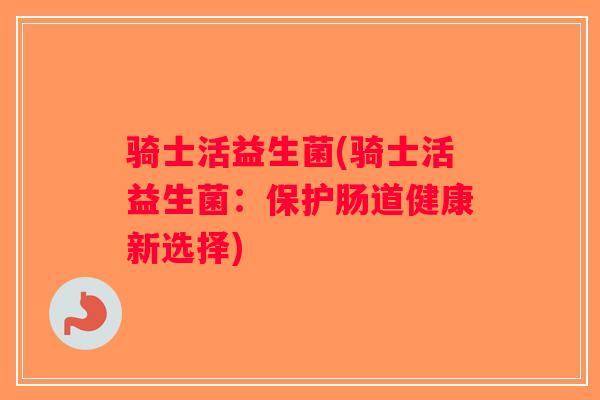 骑士活益生菌(骑士活益生菌：保护肠道健康新选择)