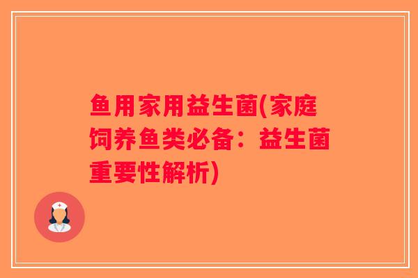 鱼用家用益生菌(家庭饲养鱼类必备：益生菌重要性解析)