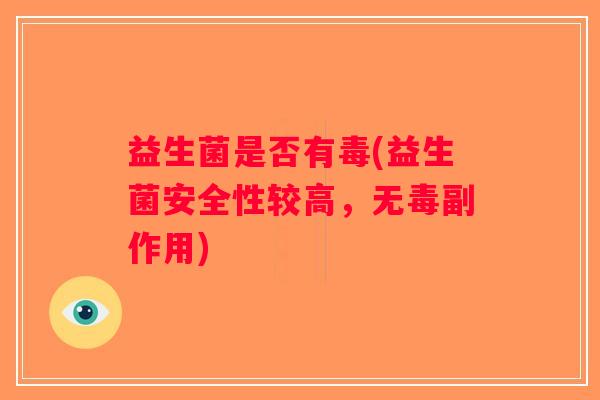 益生菌是否有毒(益生菌安全性较高，无毒副作用)