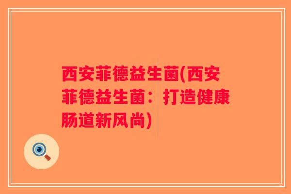 西安菲德益生菌(西安菲德益生菌：打造健康肠道新风尚)