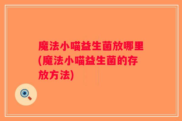 魔法小喵益生菌放哪里(魔法小喵益生菌的存放方法)