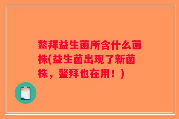 鳌拜益生菌所含什么菌株(益生菌出现了新菌株，鳌拜也在用！)
