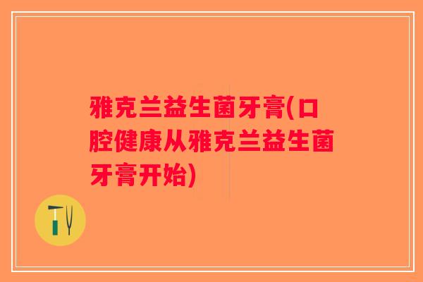 雅克兰益生菌牙膏(口腔健康从雅克兰益生菌牙膏开始)