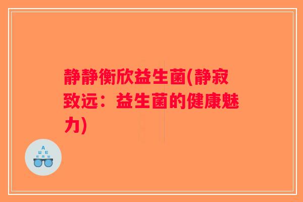 静静衡欣益生菌(静寂致远：益生菌的健康魅力)