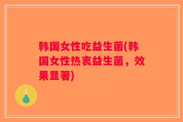 韩国女性吃益生菌(韩国女性热衷益生菌，效果显著)