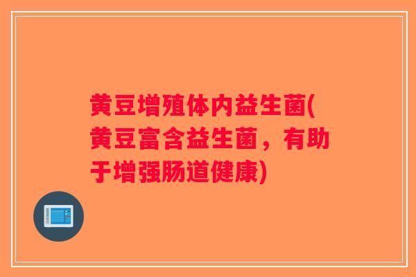 黄豆增殖体内益生菌(黄豆富含益生菌，有助于增强肠道健康)