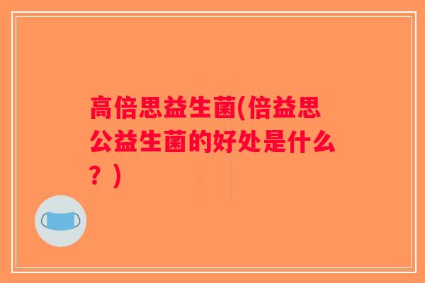 高倍思益生菌(倍益思公益生菌的好处是什么？)