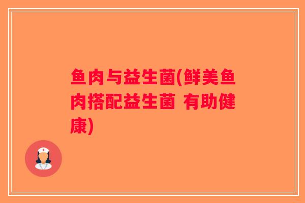 鱼肉与益生菌(鲜美鱼肉搭配益生菌 有助健康)