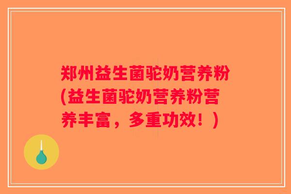 郑州益生菌驼奶营养粉(益生菌驼奶营养粉营养丰富，多重功效！)
