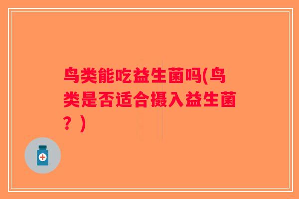 鸟类能吃益生菌吗(鸟类是否适合摄入益生菌？)