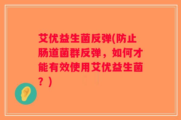 艾优益生菌反弹(防止肠道菌群反弹，如何才能有效使用艾优益生菌？)