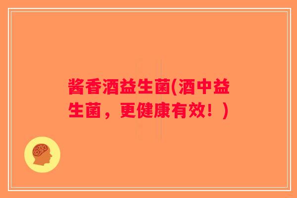 酱香酒益生菌(酒中益生菌，更健康有效！)