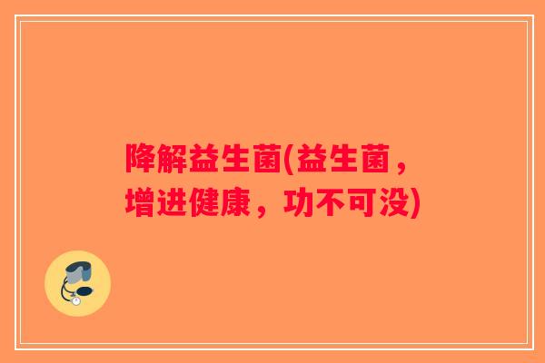 降解益生菌(益生菌，增进健康，功不可没)