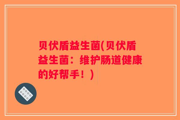 贝伏盾益生菌(贝伏盾益生菌：维护肠道健康的好帮手！)