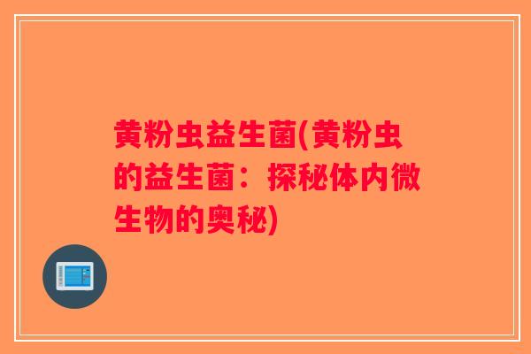 黄粉虫益生菌(黄粉虫的益生菌：探秘体内微生物的奥秘)