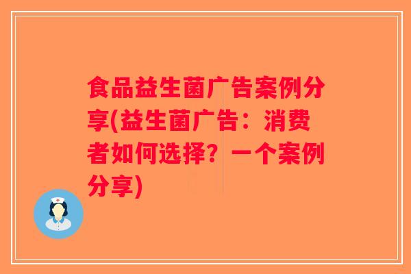 食品益生菌广告案例分享(益生菌广告：消费者如何选择？一个案例分享)