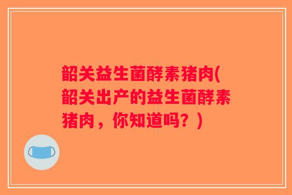 韶关益生菌酵素猪肉(韶关出产的益生菌酵素猪肉，你知道吗？)