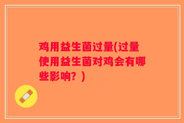 鸡用益生菌过量(过量使用益生菌对鸡会有哪些影响？)