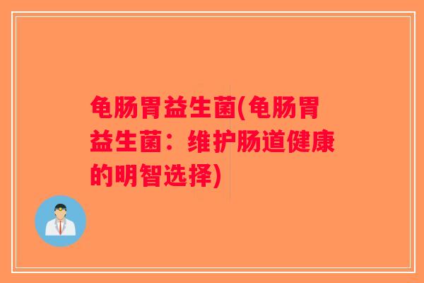 龟肠胃益生菌(龟肠胃益生菌：维护肠道健康的明智选择)
