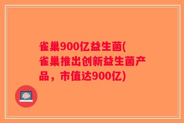 雀巢900亿益生菌(雀巢推出创新益生菌产品，市值达900亿)