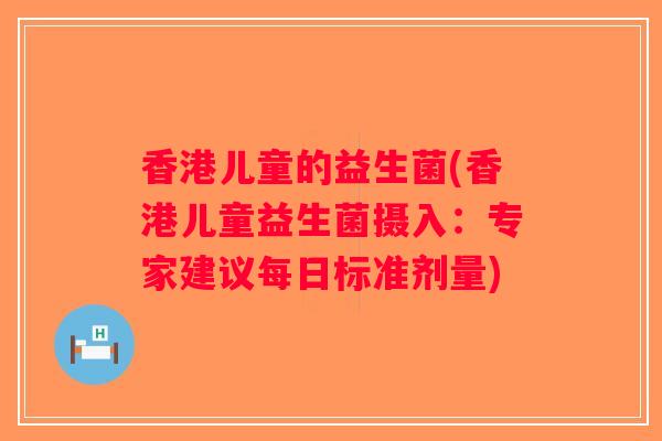香港儿童的益生菌(香港儿童益生菌摄入：专家建议每日标准剂量)