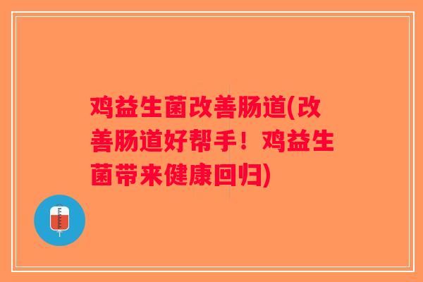 鸡益生菌改善肠道(改善肠道好帮手！鸡益生菌带来健康回归)