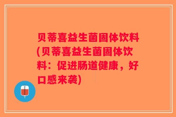 贝蒂喜益生菌固体饮料(贝蒂喜益生菌固体饮料：促进肠道健康，好口感来袭)