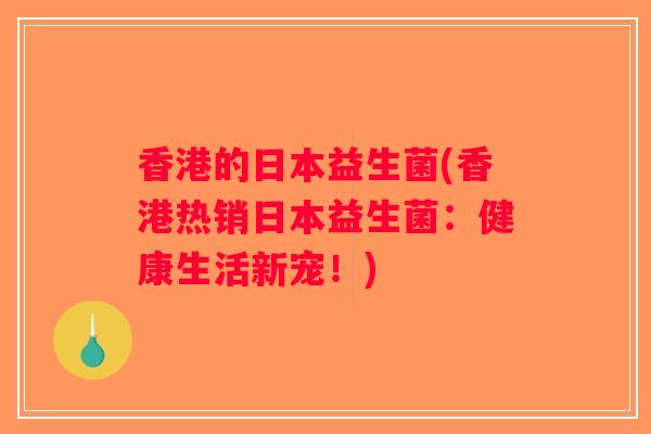 香港的日本益生菌(香港热销日本益生菌：健康生活新宠！)