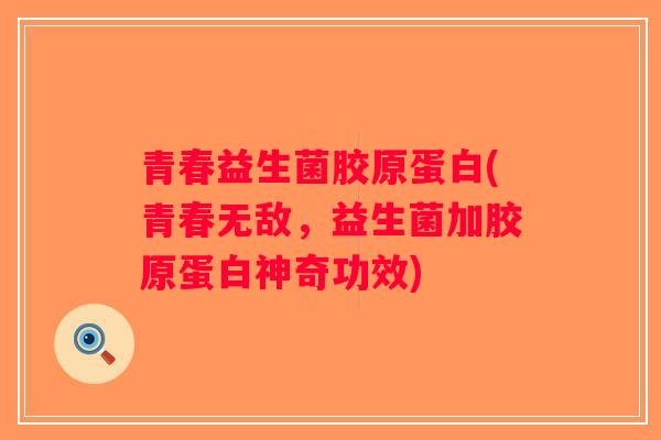 青春益生菌胶原蛋白(青春无敌，益生菌加胶原蛋白神奇功效)
