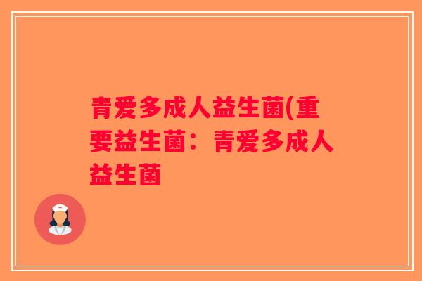 青爱多成人益生菌(重要益生菌：青爱多成人益生菌