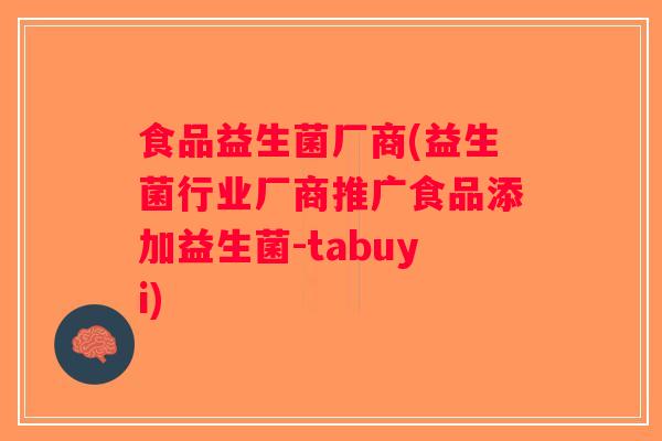 食品益生菌厂商(益生菌行业厂商推广食品添加益生菌-tabuyi)