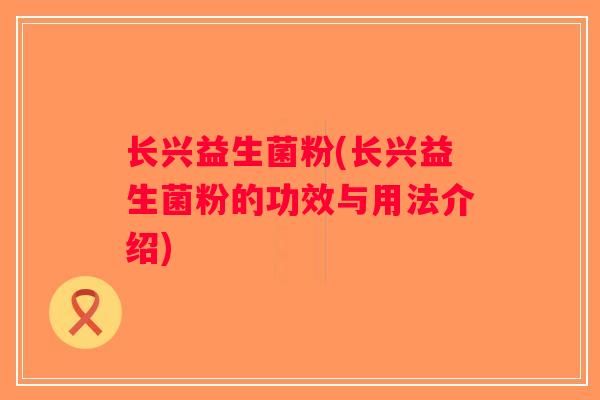长兴益生菌粉(长兴益生菌粉的功效与用法介绍)
