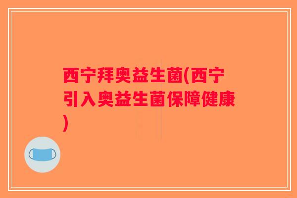 西宁拜奥益生菌(西宁引入奥益生菌保障健康)