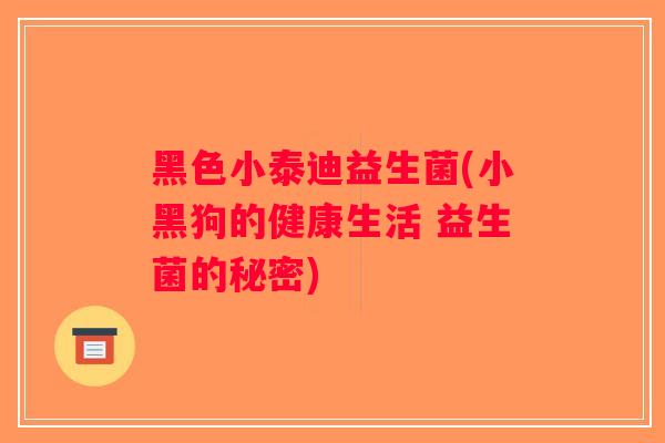 黑色小泰迪益生菌(小黑狗的健康生活 益生菌的秘密)