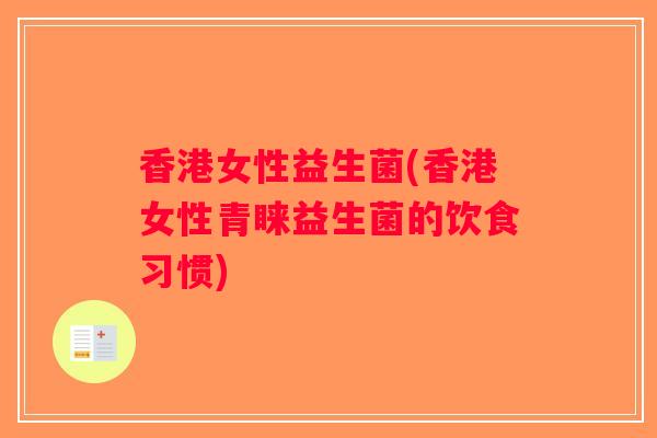 香港女性益生菌(香港女性青睐益生菌的饮食习惯)