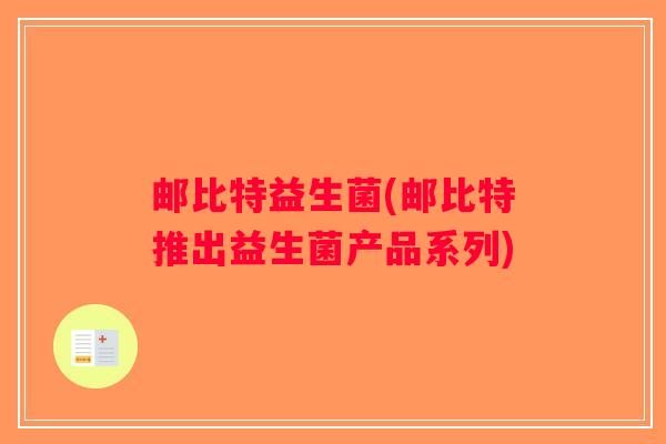 邮比特益生菌(邮比特推出益生菌产品系列)