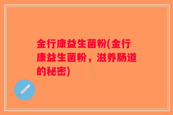 金行康益生菌粉(金行康益生菌粉，滋养肠道的秘密)