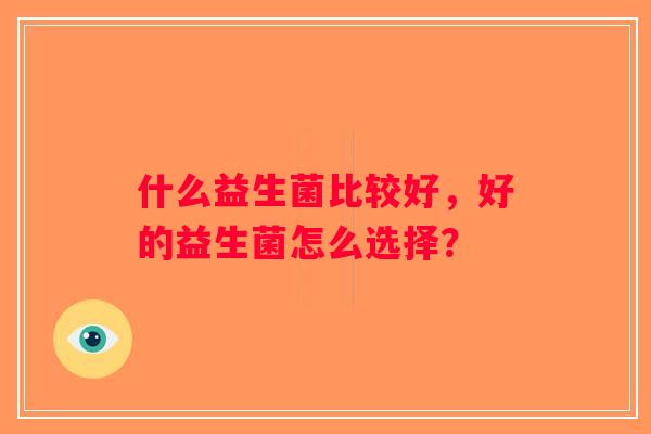 什么益生菌比较好，好的益生菌怎么选择？