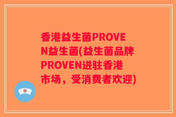 香港益生菌PROVEN益生菌(益生菌品牌PROVEN进驻香港市场，受消费者欢迎)