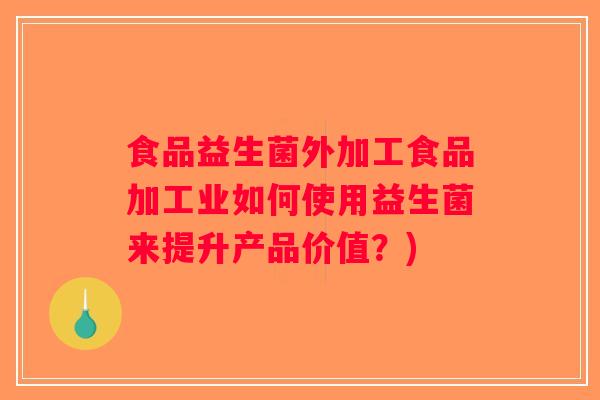 食品益生菌外加工食品加工业如何使用益生菌来提升产品价值？)