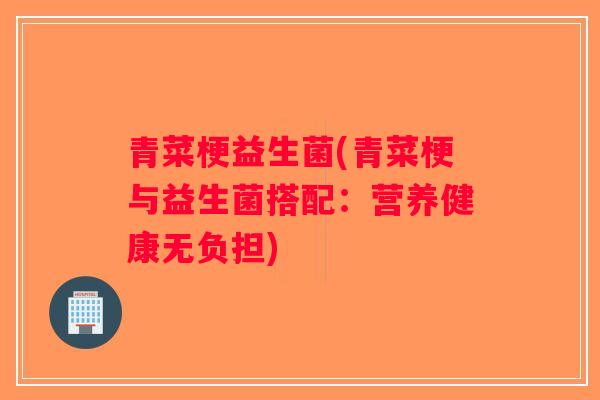 青菜梗益生菌(青菜梗与益生菌搭配：营养健康无负担)