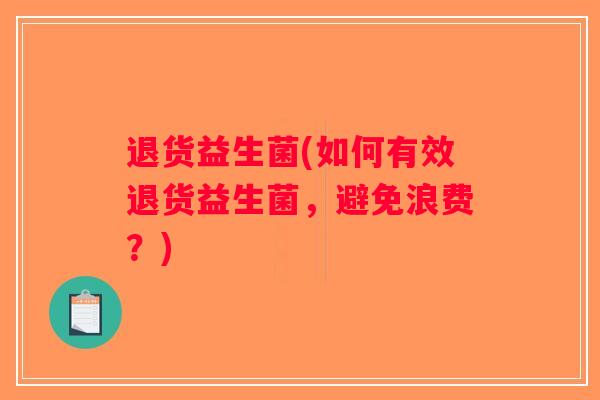 退货益生菌(如何有效退货益生菌，避免浪费？)