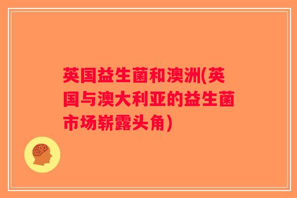 英国益生菌和澳洲(英国与澳大利亚的益生菌市场崭露头角)