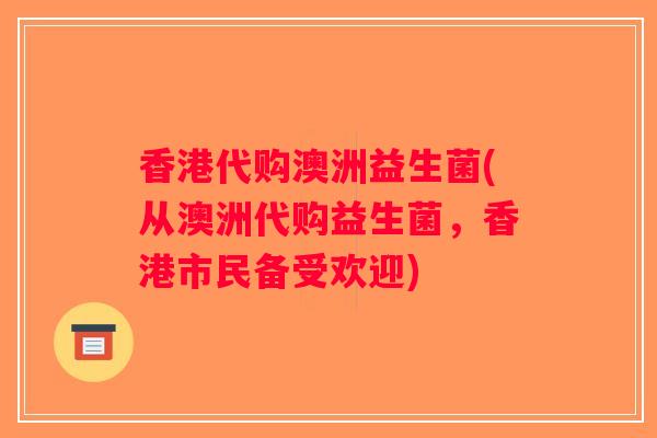 香港代购澳洲益生菌(从澳洲代购益生菌，香港市民备受欢迎)