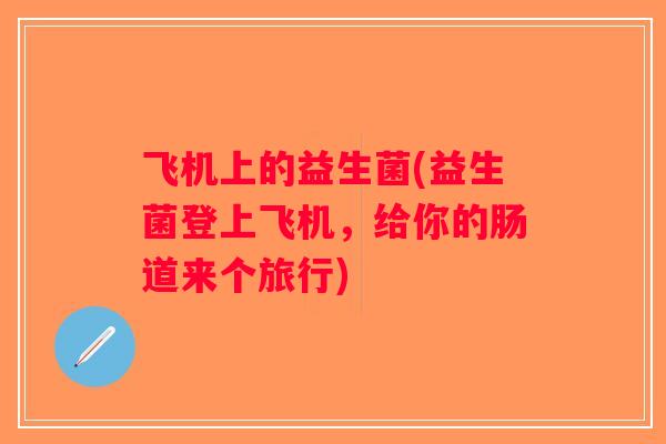 飞机上的益生菌(益生菌登上飞机，给你的肠道来个旅行)
