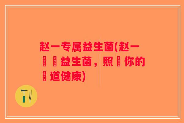 赵一专属益生菌(赵一專屬益生菌，照顧你的腸道健康)