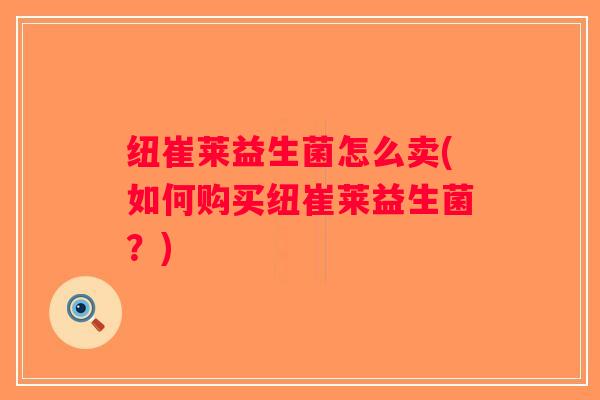 纽崔莱益生菌怎么卖(如何购买纽崔莱益生菌？)